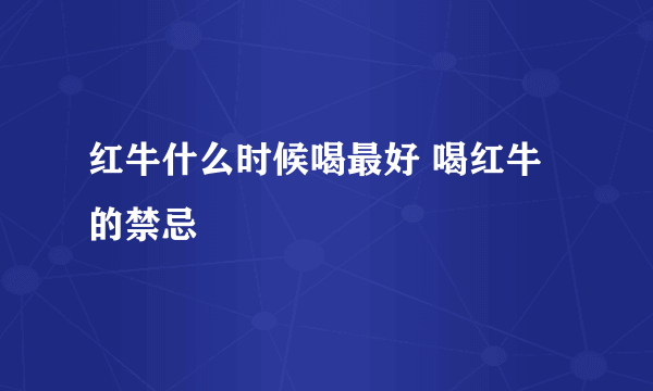 红牛什么时候喝最好 喝红牛的禁忌