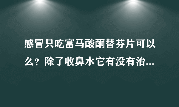 感冒只吃富马酸酮替芬片可以么？除了收鼻水它有没有治疗感冒成分