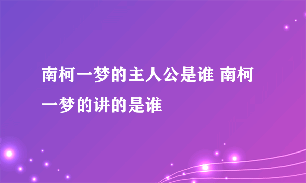 南柯一梦的主人公是谁 南柯一梦的讲的是谁