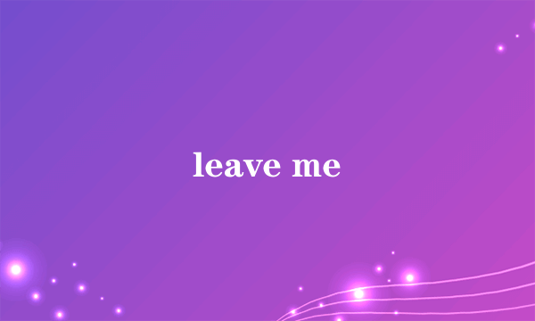 leave me