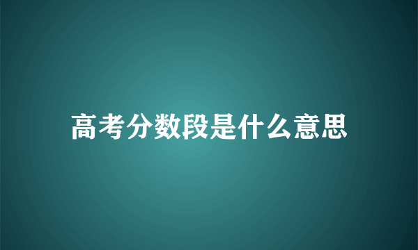 高考分数段是什么意思