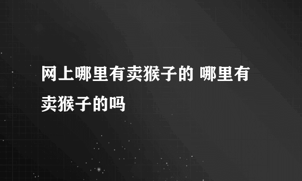 网上哪里有卖猴子的 哪里有卖猴子的吗