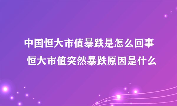 中国恒大市值暴跌是怎么回事 恒大市值突然暴跌原因是什么