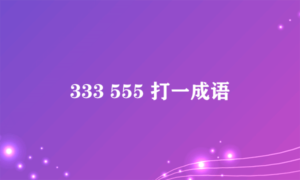 333 555 打一成语