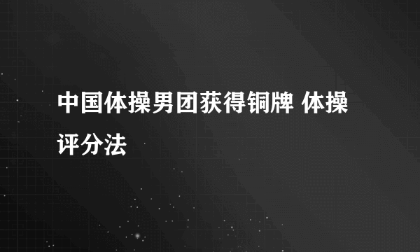 中国体操男团获得铜牌 体操评分法