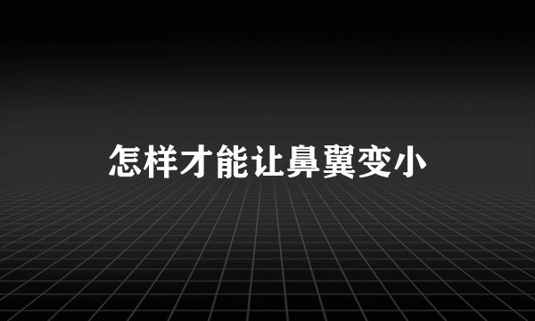 怎样才能让鼻翼变小