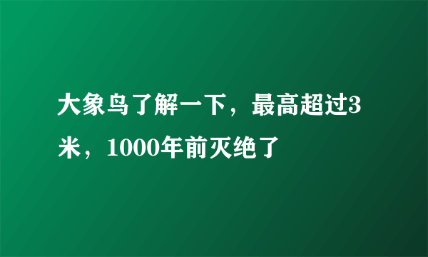 大象鸟了解一下，最高超过3米，1000年前灭绝了