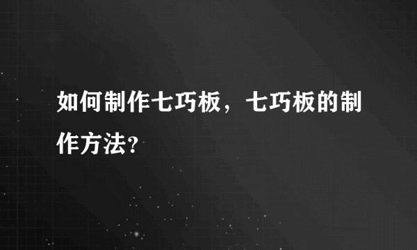 如何制作七巧板，七巧板的制作方法？