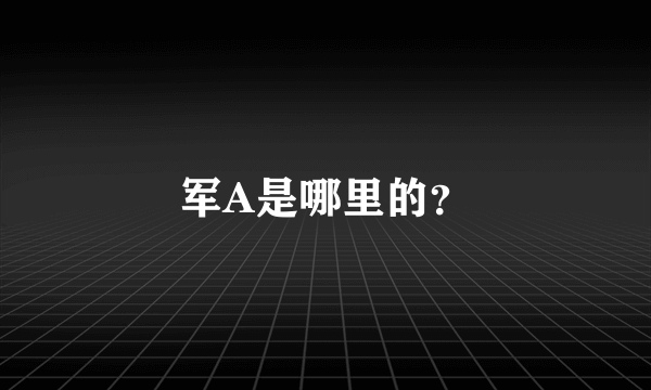 军A是哪里的？