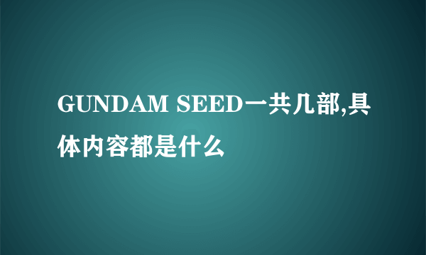 GUNDAM SEED一共几部,具体内容都是什么