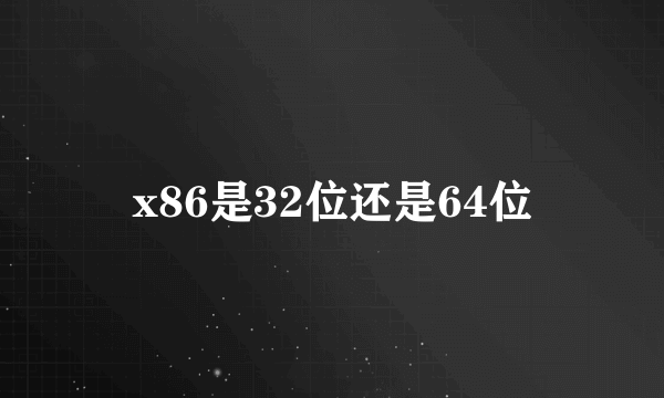 x86是32位还是64位