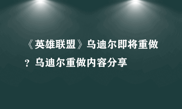 《英雄联盟》乌迪尔即将重做？乌迪尔重做内容分享