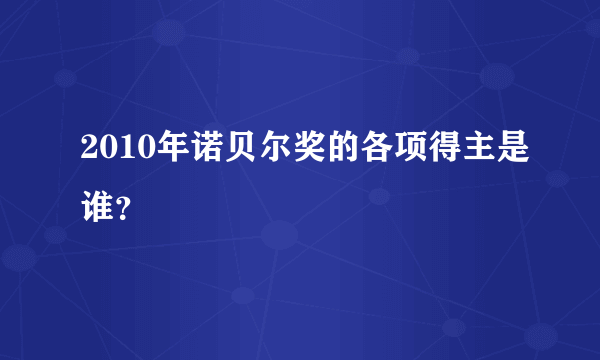 2010年诺贝尔奖的各项得主是谁？