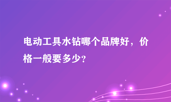 电动工具水钻哪个品牌好，价格一般要多少？