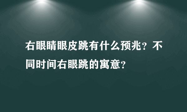 右眼睛眼皮跳有什么预兆？不同时间右眼跳的寓意？