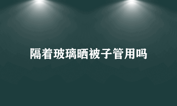 隔着玻璃晒被子管用吗