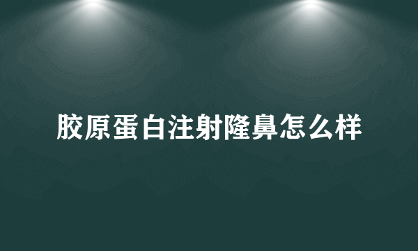 胶原蛋白注射隆鼻怎么样