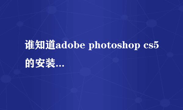 谁知道adobe photoshop cs5的安装的序列号啊？