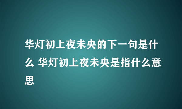 华灯初上夜未央的下一句是什么 华灯初上夜未央是指什么意思