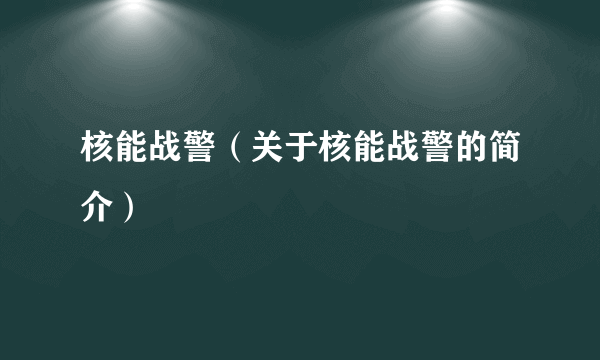 核能战警（关于核能战警的简介）