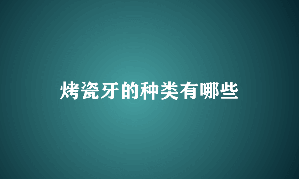 烤瓷牙的种类有哪些