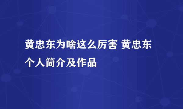 黄忠东为啥这么厉害 黄忠东个人简介及作品