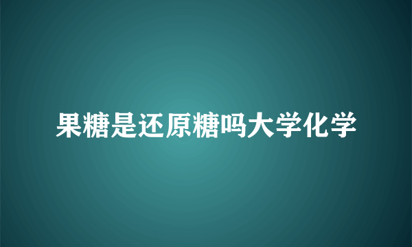 果糖是还原糖吗大学化学