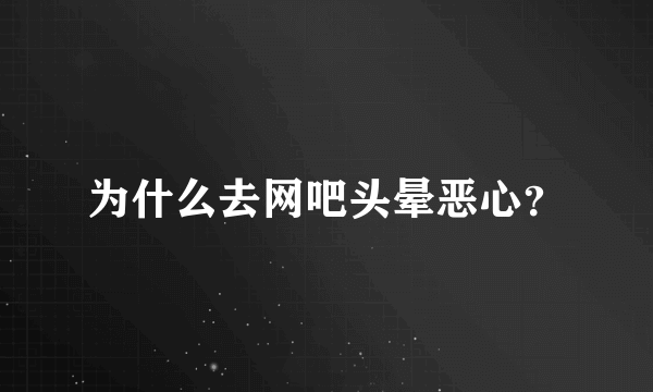 为什么去网吧头晕恶心？