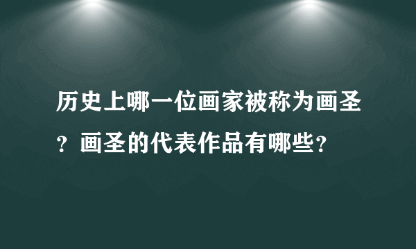 历史上哪一位画家被称为画圣？画圣的代表作品有哪些？