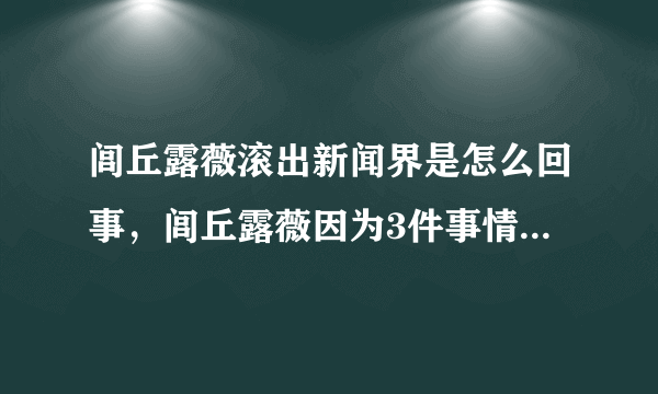 闾丘露薇滚出新闻界是怎么回事，闾丘露薇因为3件事情-飞外网