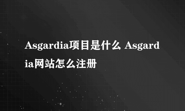 Asgardia项目是什么 Asgardia网站怎么注册