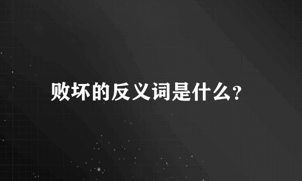 败坏的反义词是什么？