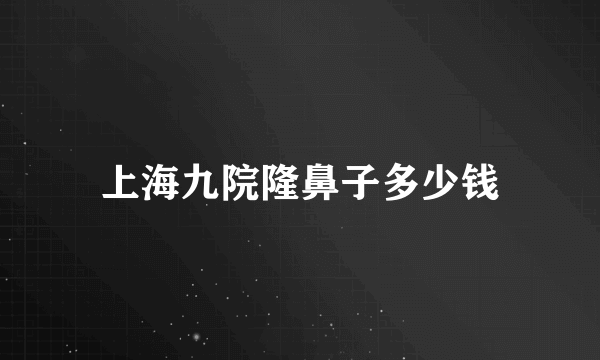 上海九院隆鼻子多少钱