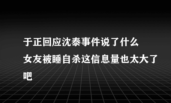 于正回应沈泰事件说了什么 女友被睡自杀这信息量也太大了吧