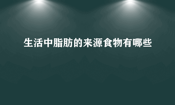 生活中脂肪的来源食物有哪些