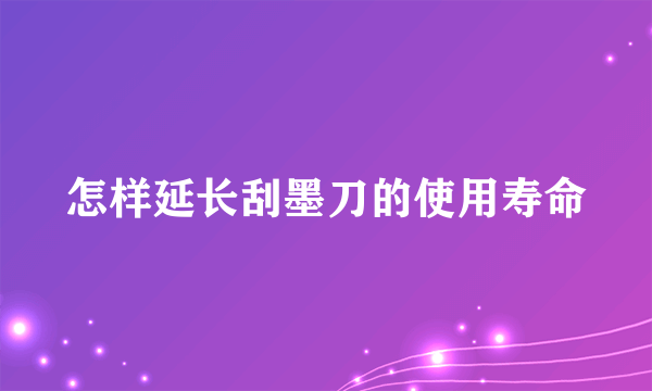 怎样延长刮墨刀的使用寿命