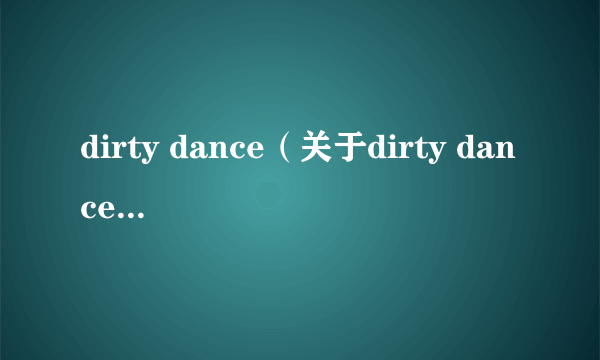 dirty dance（关于dirty dance的简介）