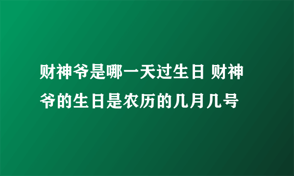 财神爷是哪一天过生日 财神爷的生日是农历的几月几号