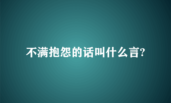 不满抱怨的话叫什么言?