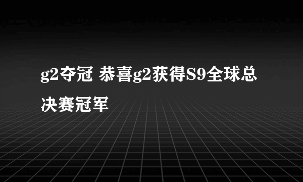 g2夺冠 恭喜g2获得S9全球总决赛冠军