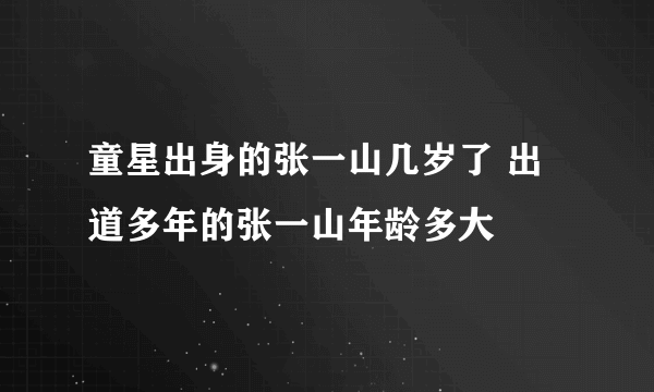 童星出身的张一山几岁了 出道多年的张一山年龄多大