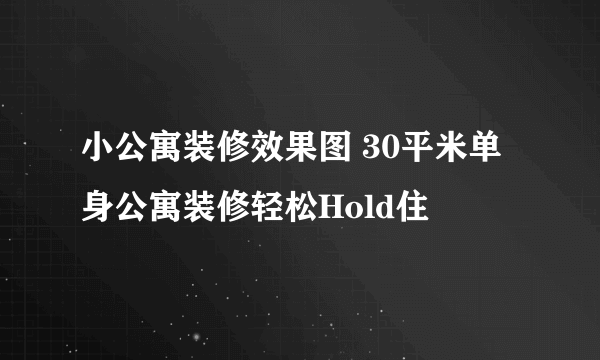 小公寓装修效果图 30平米单身公寓装修轻松Hold住