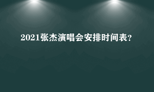 2021张杰演唱会安排时间表？