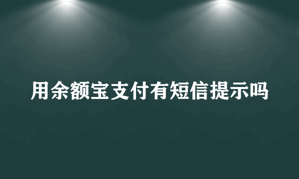 用余额宝支付有短信提示吗