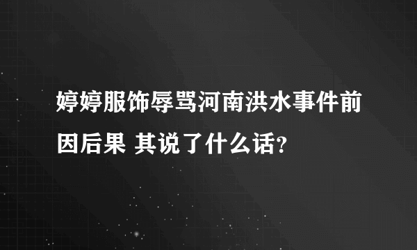 婷婷服饰辱骂河南洪水事件前因后果 其说了什么话？