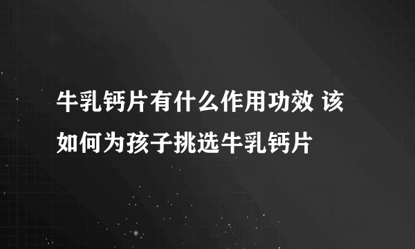 牛乳钙片有什么作用功效 该如何为孩子挑选牛乳钙片