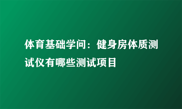 体育基础学问：健身房体质测试仪有哪些测试项目