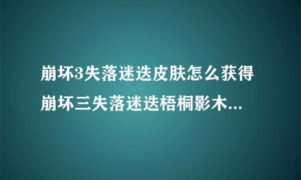 崩坏3失落迷迭皮肤怎么获得 崩坏三失落迷迭梧桐影木服装特效一览