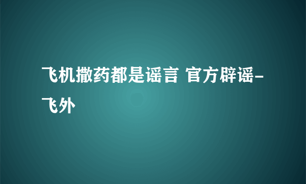 飞机撒药都是谣言 官方辟谣-飞外