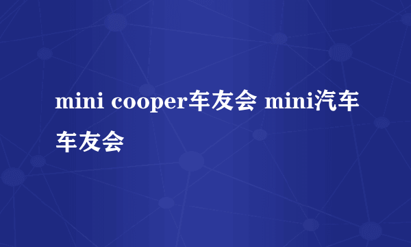 mini cooper车友会 mini汽车车友会